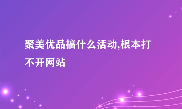 聚美优品搞什么活动,根本打不开网站