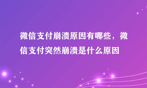 微信支付崩溃原因有哪些,微信支付突然崩溃是什么原因