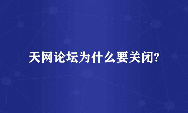 天网论坛为什么要关闭?