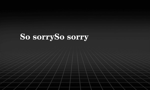 So sorrySo sorry