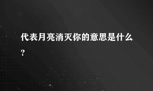 代表月亮消灭你的意思是什么？