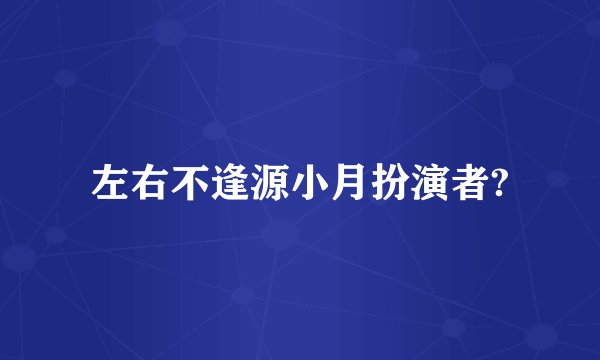 左右不逢源小月扮演者?