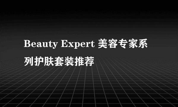Beauty Expert 美容专家系列护肤套装推荐