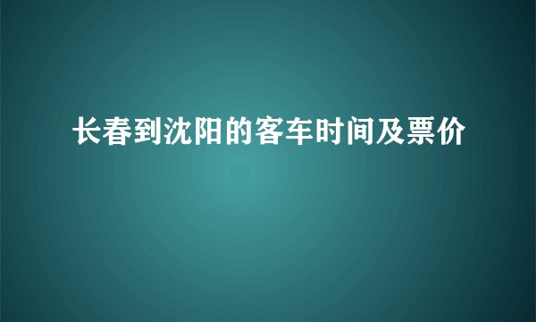 长春到沈阳的客车时间及票价