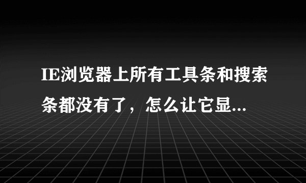 IE浏览器上所有工具条和搜索条都没有了，怎么让它显示出来？