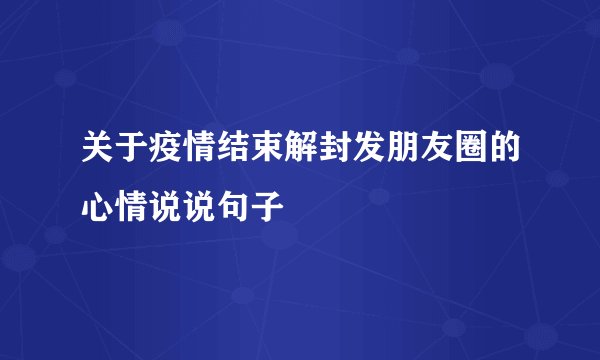 关于疫情结束解封发朋友圈的心情说说句子