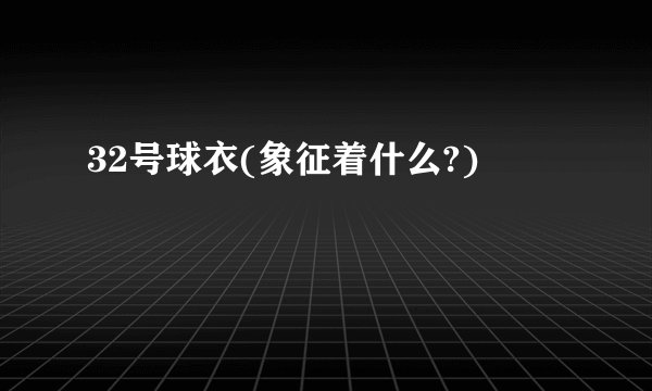 32号球衣(象征着什么?)