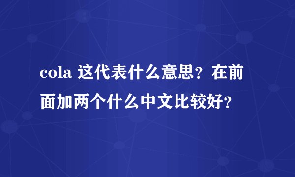 cola 这代表什么意思？在前面加两个什么中文比较好？