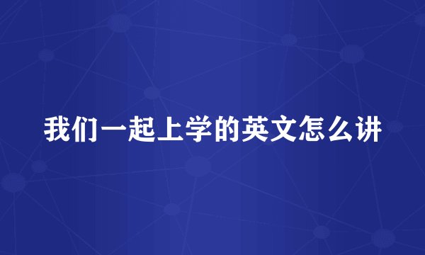 我们一起上学的英文怎么讲