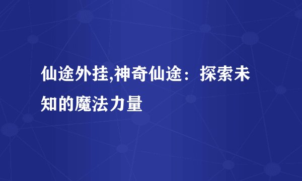 仙途外挂,神奇仙途：探索未知的魔法力量