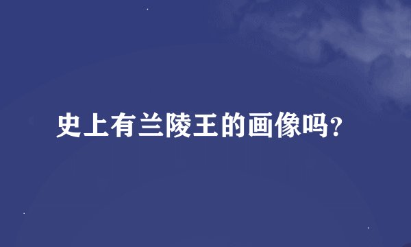 史上有兰陵王的画像吗？