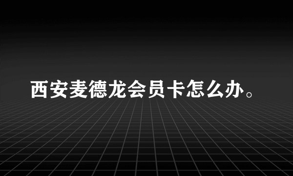 西安麦德龙会员卡怎么办。