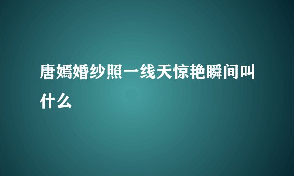 唐嫣婚纱照一线天惊艳瞬间叫什么