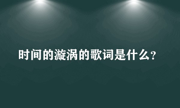 时间的漩涡的歌词是什么？