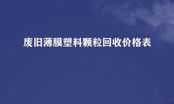 废旧薄膜塑料颗粒回收价格表