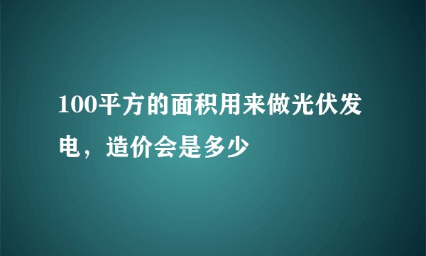 100平方的面积用来做光伏发电，造价会是多少