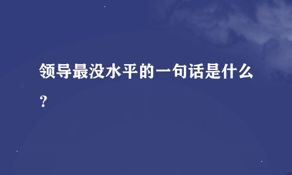 领导最没水平的一句话是什么?