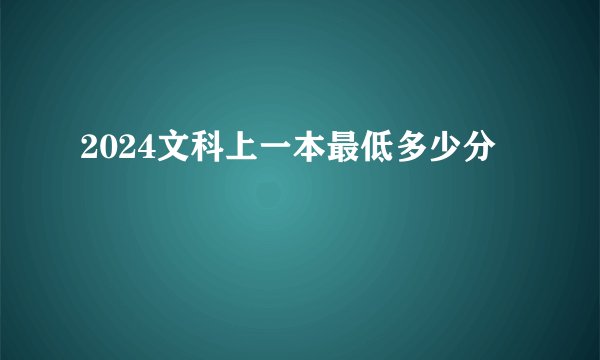 2024文科上一本最低多少分
