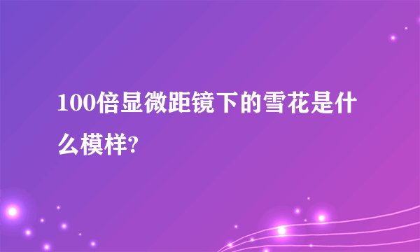 100倍显微距镜下的雪花是什么模样?