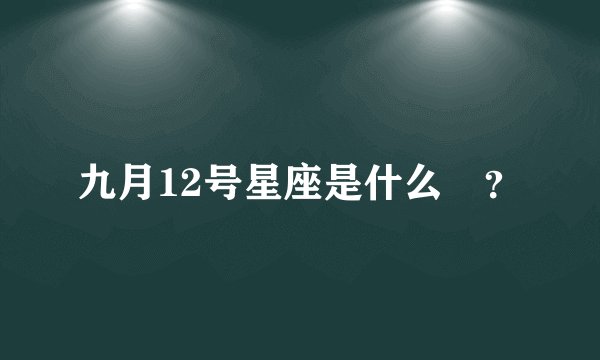 九月12号星座是什么￼？