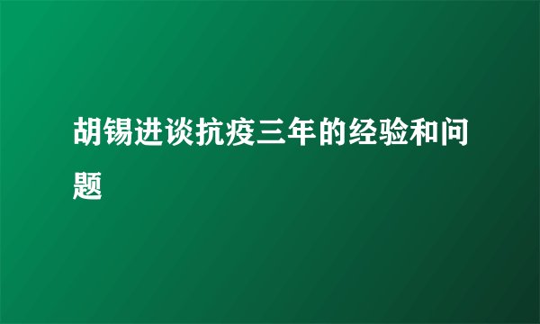 胡锡进谈抗疫三年的经验和问题