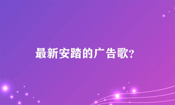 最新安踏的广告歌？