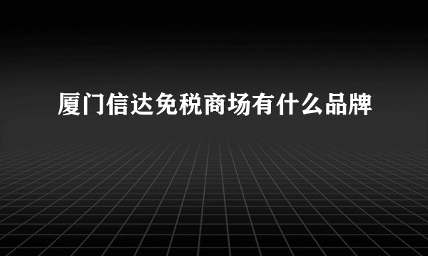 厦门信达免税商场有什么品牌