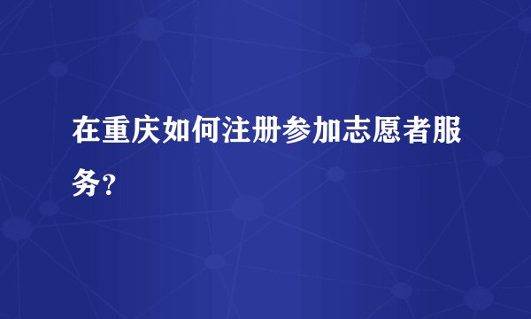 在重庆如何注册参加志愿者服务？