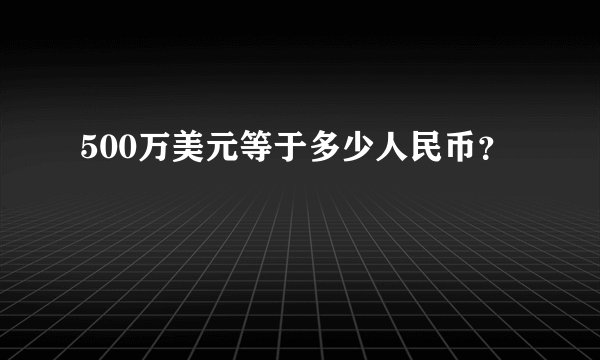 500万美元等于多少人民币？