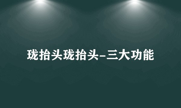 珑抬头珑抬头-三大功能