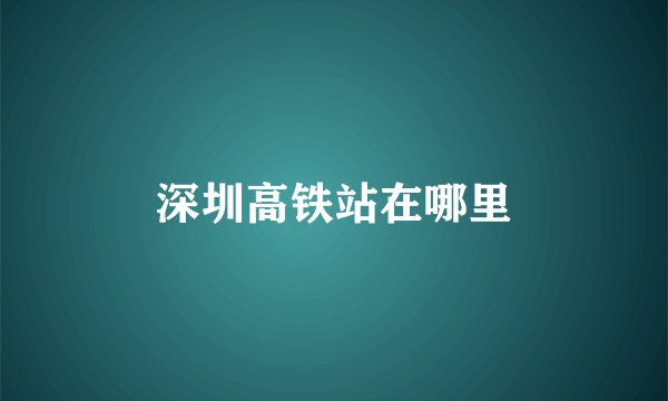 深圳高铁站在哪里