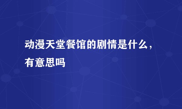 动漫天堂餐馆的剧情是什么，有意思吗