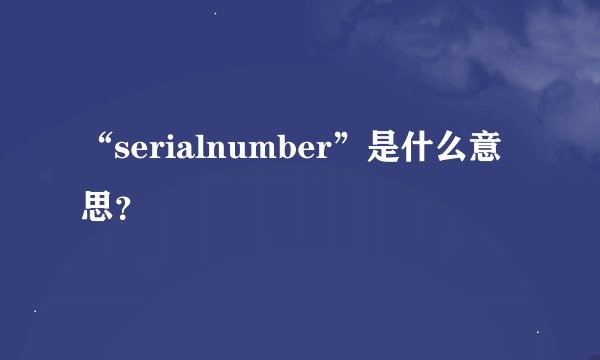 “serialnumber”是什么意思？