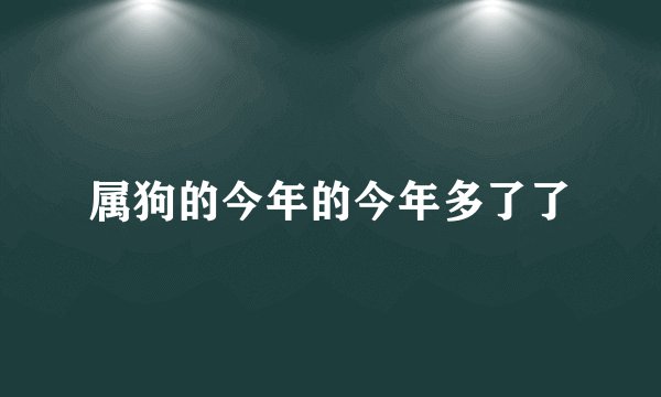 属狗的今年的今年多了了