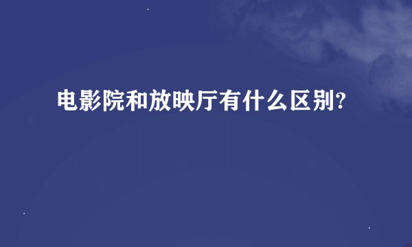 电影院和放映厅有什么区别?