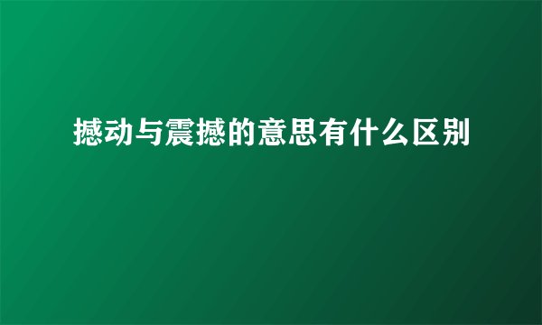 撼动与震撼的意思有什么区别