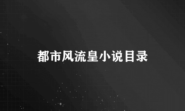 都市风流皇小说目录
