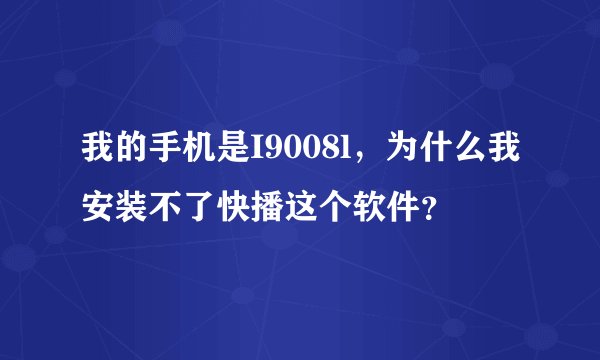 我的手机是I9008l，为什么我安装不了快播这个软件？
