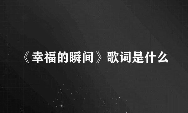 《幸福的瞬间》歌词是什么