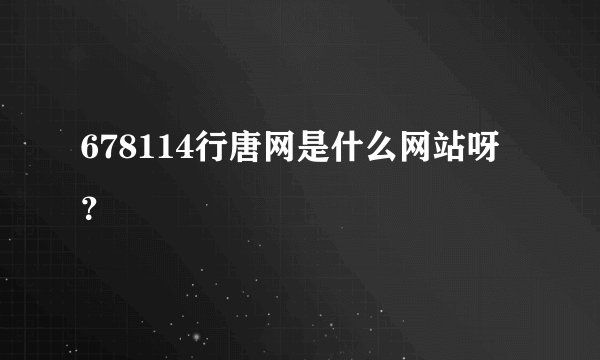 678114行唐网是什么网站呀？
