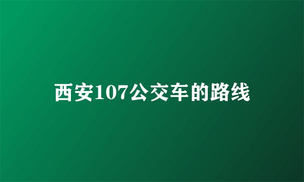 西安107公交车的路线