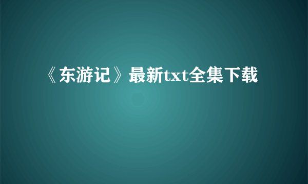 《东游记》最新txt全集下载