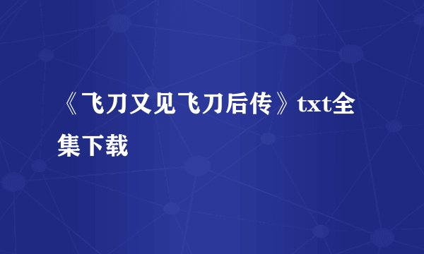 《飞刀又见飞刀后传》txt全集下载