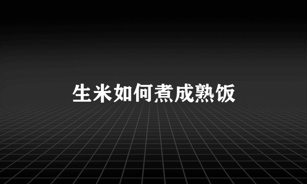 生米如何煮成熟饭