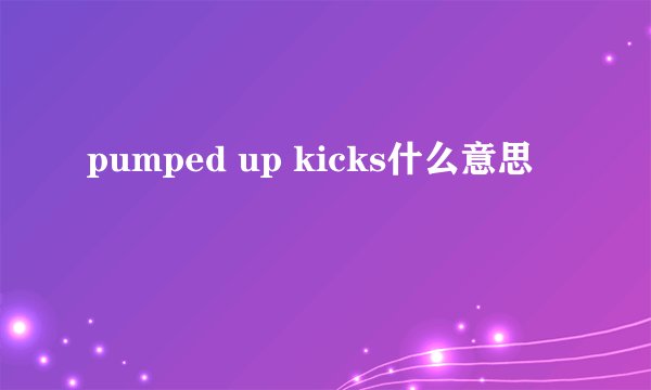 pumped up kicks什么意思
