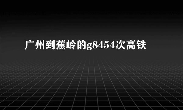 广州到蕉岭的g8454次高铁
