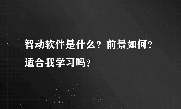 智动软件是什么？前景如何？适合我学习吗？