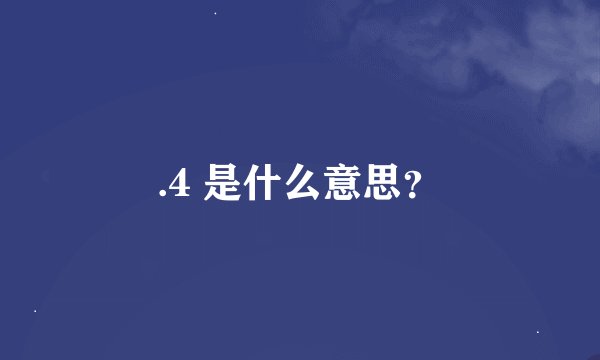 .4 是什么意思？