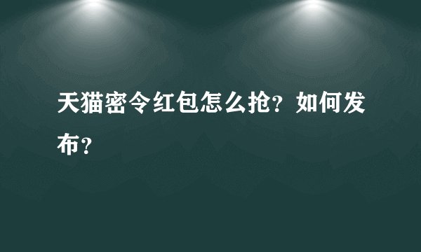 天猫密令红包怎么抢?如何发布?