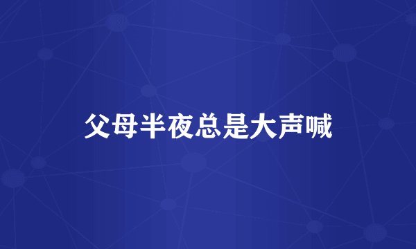 父母半夜总是大声喊
